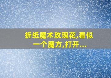 折纸魔术玫瑰花,看似一个魔方,打开...