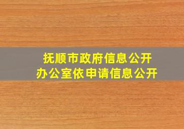 抚顺市政府信息公开办公室依申请信息公开