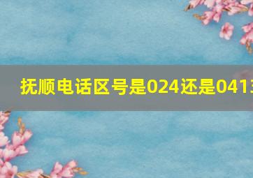 抚顺电话区号是024还是0413