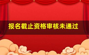 报名截止资格审核未通过