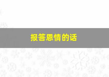 报答恩情的话