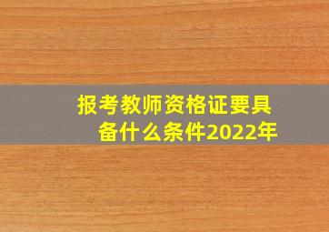 报考教师资格证要具备什么条件2022年