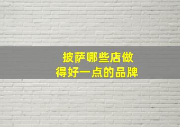 披萨哪些店做得好一点的品牌