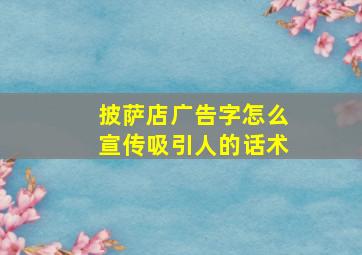 披萨店广告字怎么宣传吸引人的话术