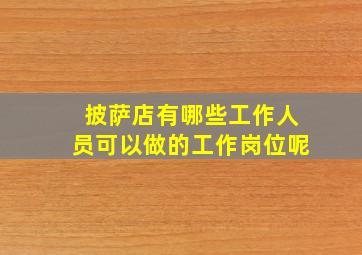 披萨店有哪些工作人员可以做的工作岗位呢