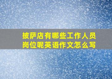 披萨店有哪些工作人员岗位呢英语作文怎么写