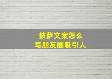 披萨文案怎么写朋友圈吸引人