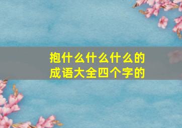 抱什么什么什么的成语大全四个字的