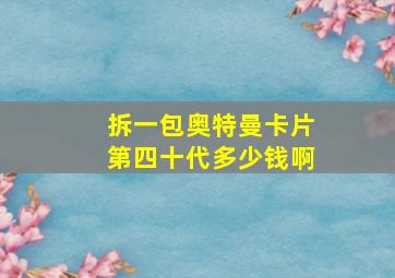 拆一包奥特曼卡片第四十代多少钱啊