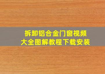 拆卸铝合金门窗视频大全图解教程下载安装