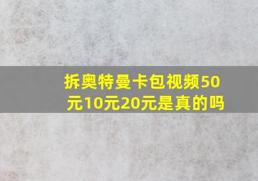 拆奥特曼卡包视频50元10元20元是真的吗