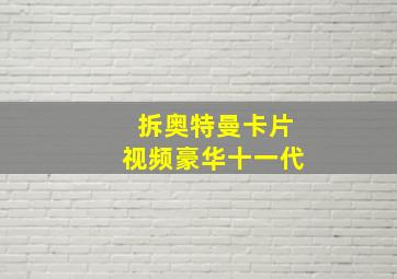 拆奥特曼卡片视频豪华十一代