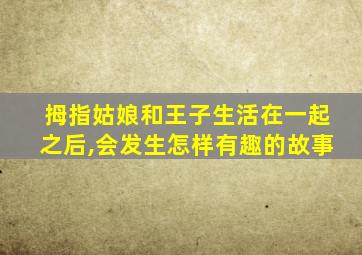 拇指姑娘和王子生活在一起之后,会发生怎样有趣的故事