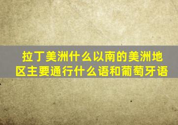 拉丁美洲什么以南的美洲地区主要通行什么语和葡萄牙语