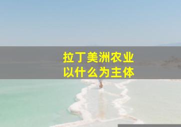 拉丁美洲农业以什么为主体