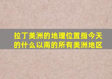 拉丁美洲的地理位置指今天的什么以南的所有美洲地区