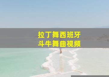 拉丁舞西班牙斗牛舞曲视频