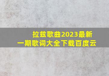 拉兹歌曲2023最新一期歌词大全下载百度云