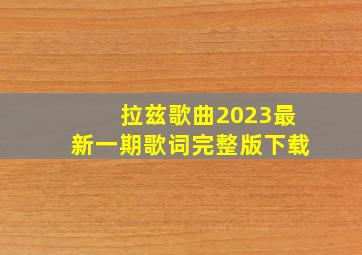 拉兹歌曲2023最新一期歌词完整版下载