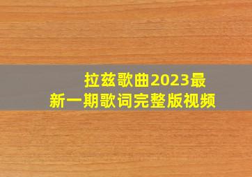 拉兹歌曲2023最新一期歌词完整版视频