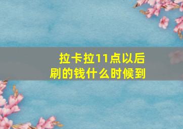 拉卡拉11点以后刷的钱什么时候到