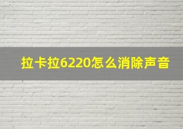 拉卡拉6220怎么消除声音