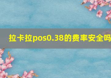 拉卡拉pos0.38的费率安全吗