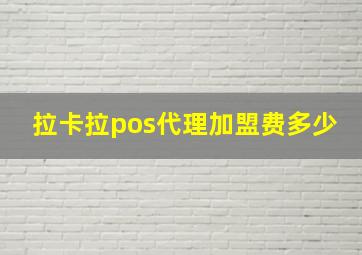 拉卡拉pos代理加盟费多少