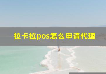 拉卡拉pos怎么申请代理