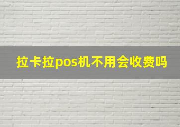 拉卡拉pos机不用会收费吗