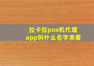 拉卡拉pos机代理app叫什么名字来着