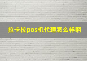 拉卡拉pos机代理怎么样啊