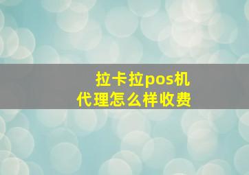 拉卡拉pos机代理怎么样收费