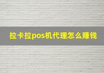 拉卡拉pos机代理怎么赚钱