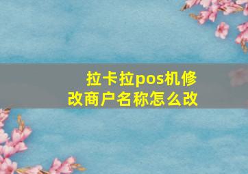 拉卡拉pos机修改商户名称怎么改