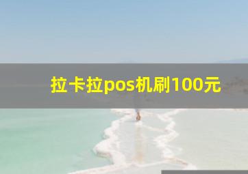 拉卡拉pos机刷100元