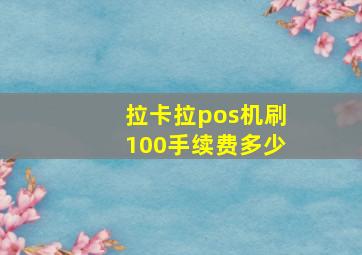 拉卡拉pos机刷100手续费多少