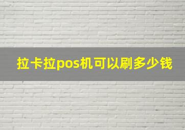 拉卡拉pos机可以刷多少钱