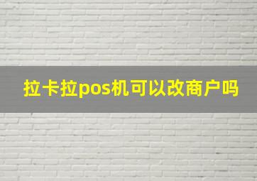 拉卡拉pos机可以改商户吗