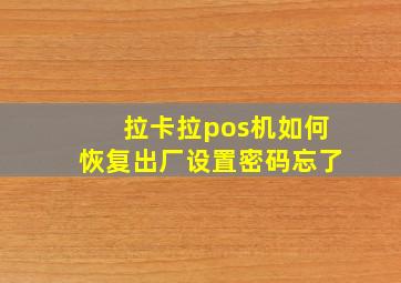 拉卡拉pos机如何恢复出厂设置密码忘了