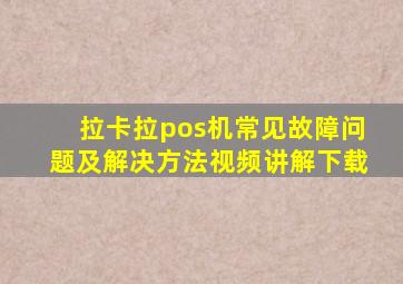 拉卡拉pos机常见故障问题及解决方法视频讲解下载