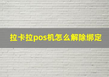 拉卡拉pos机怎么解除绑定