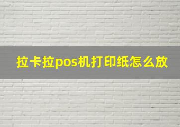 拉卡拉pos机打印纸怎么放