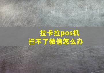 拉卡拉pos机扫不了微信怎么办