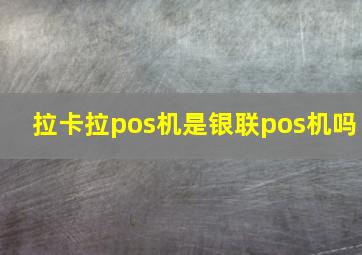 拉卡拉pos机是银联pos机吗