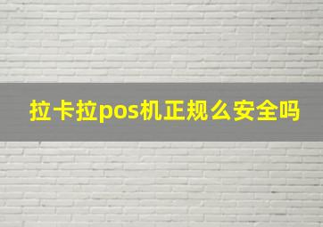 拉卡拉pos机正规么安全吗