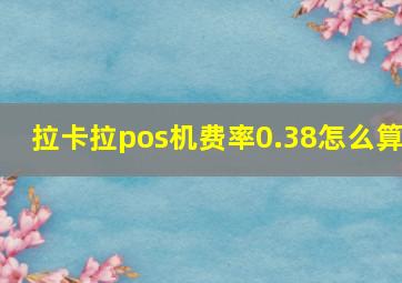 拉卡拉pos机费率0.38怎么算