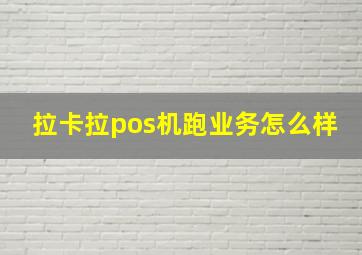 拉卡拉pos机跑业务怎么样