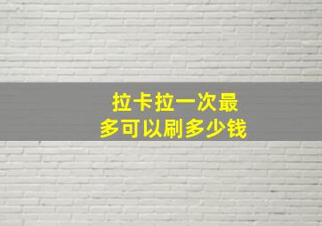 拉卡拉一次最多可以刷多少钱