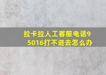 拉卡拉人工客服电话95016打不进去怎么办